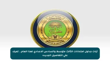 ثبات جداول امتحانات الثالث متوسط والسادس الإعدادي لهذا العام.. تعرف على التفاصيل الجديدة